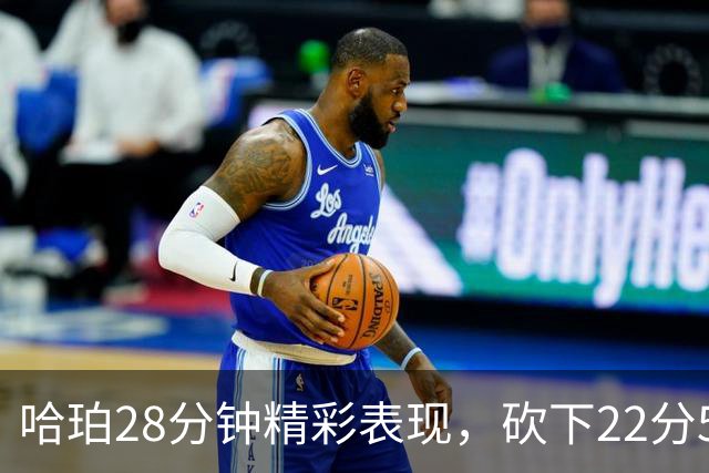 哈珀28分钟精彩表现，砍下22分5篮板2助攻及2抢断