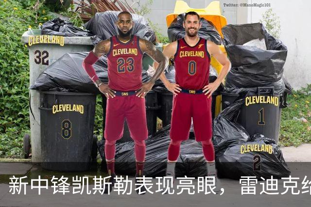 新中锋凯斯勒表现亮眼，雷迪克给予高度评价